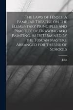 The Laws of Fesole. A Familiar Treatise on the Elementary Principles and Practice of Drawing and Painting. As Determined by the Tuscan Masters. Arranged for the Use of Schools