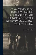 Army Memoirs of Lucius W. Barber, Company D, 15th Illinois Volunteer Infantry. May 24,1861, to Sept. 30, 1865