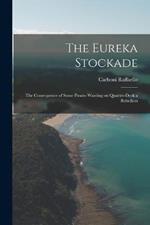 The Eureka Stockade; the Consequence of Some Pirates Wanting on Quarter-deck a Rebellion