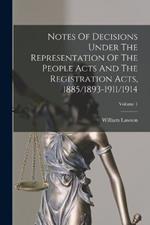 Notes Of Decisions Under The Representation Of The People Acts And The Registration Acts, 1885/1893-1911/1914; Volume 1