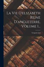 La Vie D'elizabeth Reine D'angleterre, Volume 1...