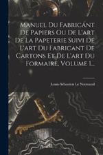 Manuel Du Fabricant De Papiers Ou De L'art De La Papeterie Suivi De L'art Du Fabricant De Cartons Et De L'art Du Formaire, Volume 1...