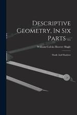 Descriptive Geometry, In Six Parts ...: Shade And Shadows