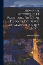 Memoires Historiques Et Politiques Du Regne De Louis Xvi Depuis Son Mariage Jusqu'a Sa Mort...