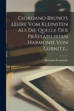 Giordano Bruno's Lehre vom Kleinsten als die Quelle der Prastabilirten Harmonie von Leibnitz...