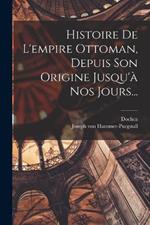 Histoire De L'empire Ottoman, Depuis Son Origine Jusqu'a Nos Jours...