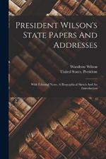 President Wilson's State Papers And Addresses: With Editorial Notes, A Biographical Sketch And An Introduction