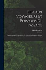 Oiseaux Voyageurs Et Poissons De Passage: Etude Comparee D'organisme, De Moeurs Et D'instinct, Volume 1...