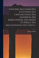 Histoire Ancienne Des Egyptiens, Des Carthaginois, Des Assyriens, Des Babyloniens, Des Medes Et Perses, Des Macedoniens, Des Grecs...