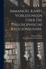 Immanuel Kants Vorlesungen uber die philosophische Religionslehre.