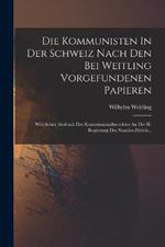 Die Kommunisten In Der Schweiz Nach Den Bei Weitling Vorgefundenen Papieren: Woertlicher Abdruck Des Kommissionalberichtes An Die H. Regierung Des Standes Zurich...