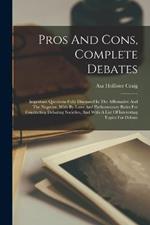 Pros And Cons, Complete Debates: Important Questions Fully Discussed In The Affirmative And The Negative, With By-laws And Parliamentary Rules For Conducting Debating Societies, And With A List Of Interesting Topics For Debate