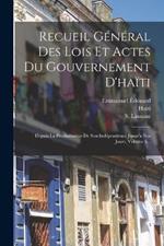 Recueil General Des Lois Et Actes Du Gouvernement D'haiti: Depuis La Proclamation De Son Independence Jusqu'a Nos Jours, Volume 6...