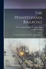 The Pennsylvania Railroad: Its Origin, Construction, Condition, And Connections