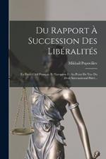 Du Rapport A Succession Des Liberalites: En Droit Civil Francais Et Europeen Et Au Point De Vue Du Droit International Prive...