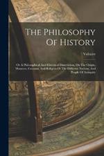 The Philosophy Of History: Or A Philosophical And Historical Dissertation, On The Origin, Manners, Customs, And Religion Of The Different Nations, And People Of Antiquity