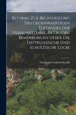 Beytrag zur Beurtheilung des gegenwaertigen Zustandes der Vernunftlehre. In einigen Bemerkungen ueber die Tieftrunkische und Schulzische Logik