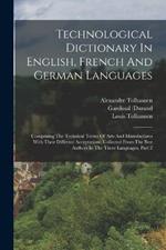Technological Dictionary In English, French And German Languages: Comprising The Technical Terms Of Arts And Manufactures With Their Different Acceptations. Collected From The Best Authors In The Three Languages, Part 2