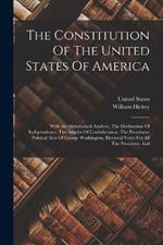 The Constitution Of The United States Of America: With An Alphabetical Analysis, The Declaration Of Independence, The Articles Of Confederation, The Prominent Political Acts Of George Washington, Electoral Votes For All The Presidents And