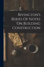 Rivington's Series Of Notes On Building Construction