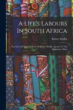 A Life's Labours In South Africa: The Story Of The Life-work Of Robert Moffat, Apostle To The Bechuana Tribes
