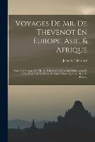 Voyages De Mr. De Thevenot En Europe, Asie, & Afrique: Suite Du Voyage De Mr. De Thevenot Au Levant Dans Laquelle ... Il Est Traite De La Perse, & Autres Etats Sujets Au Roi De Perse...