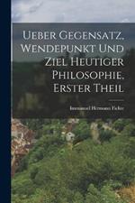 Ueber Gegensatz, Wendepunkt und Ziel Heutiger Philosophie, erster Theil