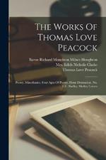 The Works Of Thomas Love Peacock: Poetry. Miscellanies. Four Ages Of Poetry. Horæ Dramaticæ, No. 1-3 . Shelley. Shelley Letters