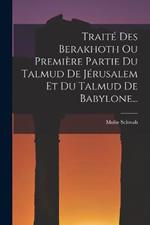 Traite Des Berakhoth Ou Premiere Partie Du Talmud De Jerusalem Et Du Talmud De Babylone...