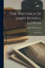 The Writings Of James Russell Lowell: Literary Essays