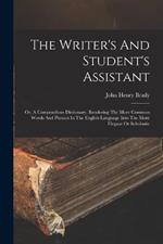 The Writer's And Student's Assistant: Or, A Compendious Dictionary, Rendering The More Common Words And Phrases In The English Language Into The More Elegant Or Scholastic