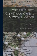 With The First City Troop On The Mexican Border: Being The Diary Of A Trooper