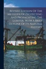 Revised Edition Of The Methods Of Protecting And Propagating The Lobster, With A Brief Outline Of Its Natural History