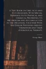 A Text Book on Uric Acid and Its Congeners, With Special Refernce to Its Physical and Chemical Properties, Its Metabolism and Accumulation in the Organism, Together With the Disease Processes Arising Therefrom and Their Ætiological Therapy;