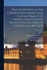 Tracts Written In The Controversy Respecting The Legitimacy Of Amicia, Daughter Of Hugh Cyveliok, Earl Of Chester, A.d. 1673-1679; Volume 80