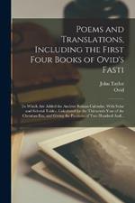 Poems and Translations, Including the First Four Books of Ovid's Fasti; to Which Are Added the Ancient Roman Calendar, With Solar and Siderial Tables, Calculated for the Thirteenth Year of the Christian Era, and Giving the Positions of Two Hundred And...