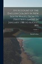 An Account of the English Colony in New South Wales, From Its First Settlement in January 1788 to August 1801; Volume 1