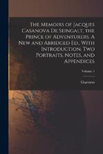 The Memoirs of Jacques Casanova De Seingalt, the Prince of Adventurers. A New and Abridged Ed., With Introduction, Two Portraits, Notes, and Appendices; Volume 1