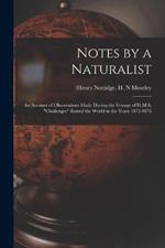 Notes by a Naturalist: An Account of Observations Made During the Voyage of H.M.S. Challenger Round the World in the Years 1872-1876