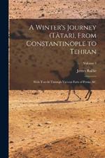 A Winter's Journey (Tâtar), From Constantinople to Tehran; With Travels Through Various Parts of Persia, &c; Volume 1