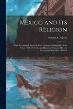 Mexico and its Religion: With Incidents of Travel in That Country During Parts of the Years 1851-52-53-54, and Historical Notices of Events Connected With Places Visited