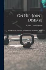 On Hip-Joint Disease: With Reference Especially to Treatment by Mechanical Means