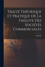 Traite Theorique et Pratique de La Faillite des Societes Commerciales