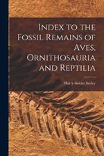 Index to the Fossil Remains of Aves, Ornithosauria and Reptilia