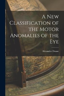 A New Classification of the Motor Anomalies of the Eye - Alexander Duane - cover