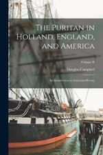 The Puritan in Holland, England, and America: An Introduction to American History; Volume II