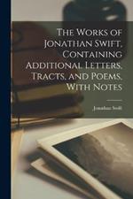 The Works of Jonathan Swift, Containing Additional Letters, Tracts, and Poems, With Notes