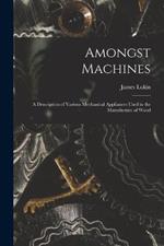 Amongst Machines: A Description of Various Mechanical Appliances Used in the Manufacture of Wood