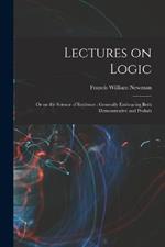 Lectures on Logic: Or on the Science of Evidence: Generally Embracing Both Demonstrative and Probab