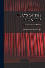 Plays of the Pioneers: A Book of Historical Pageant-Plays